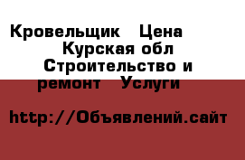 Кровельщик › Цена ­ 500 - Курская обл. Строительство и ремонт » Услуги   
